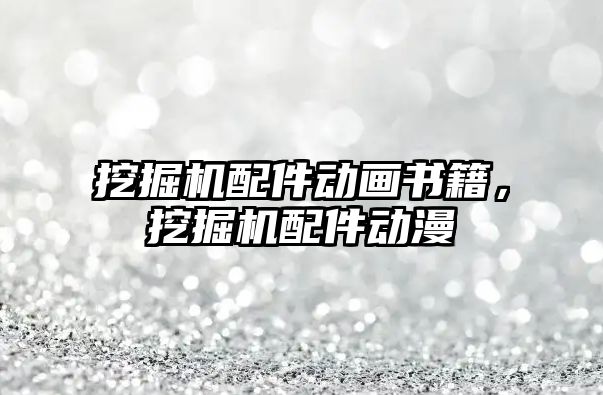 挖掘機配件動畫書籍，挖掘機配件動漫