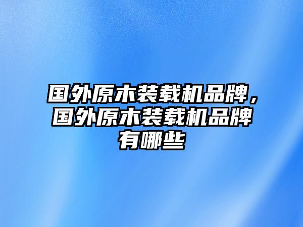 國外原木裝載機(jī)品牌，國外原木裝載機(jī)品牌有哪些