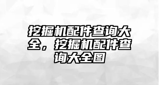 挖掘機(jī)配件查詢大全，挖掘機(jī)配件查詢大全圖
