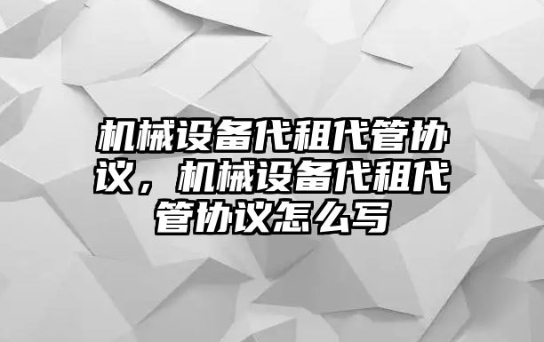機械設備代租代管協(xié)議，機械設備代租代管協(xié)議怎么寫