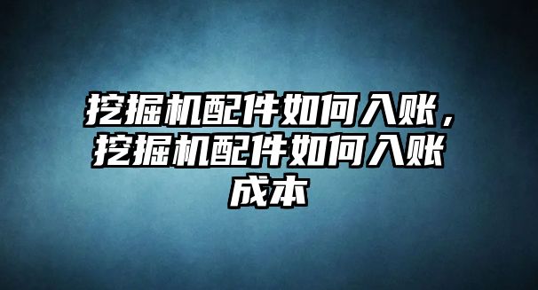 挖掘機(jī)配件如何入賬，挖掘機(jī)配件如何入賬成本