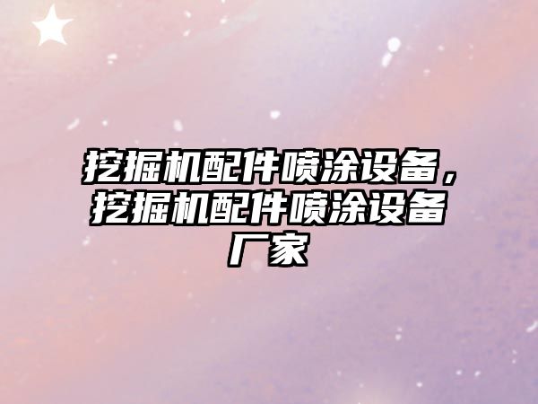 挖掘機(jī)配件噴涂設(shè)備，挖掘機(jī)配件噴涂設(shè)備廠家