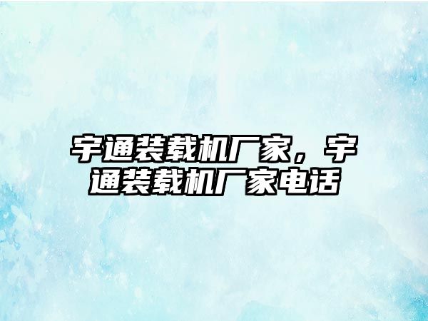 宇通裝載機(jī)廠家，宇通裝載機(jī)廠家電話