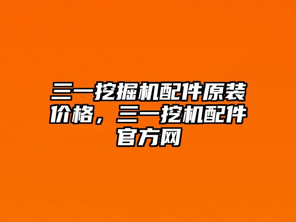 三一挖掘機配件原裝價格，三一挖機配件官方網(wǎng)