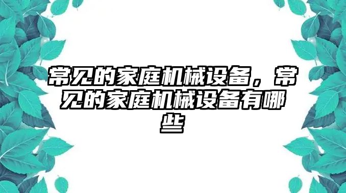常見的家庭機(jī)械設(shè)備，常見的家庭機(jī)械設(shè)備有哪些