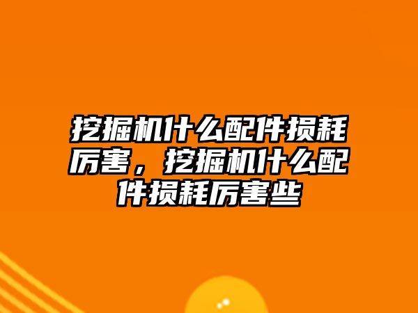 挖掘機(jī)什么配件損耗厲害，挖掘機(jī)什么配件損耗厲害些