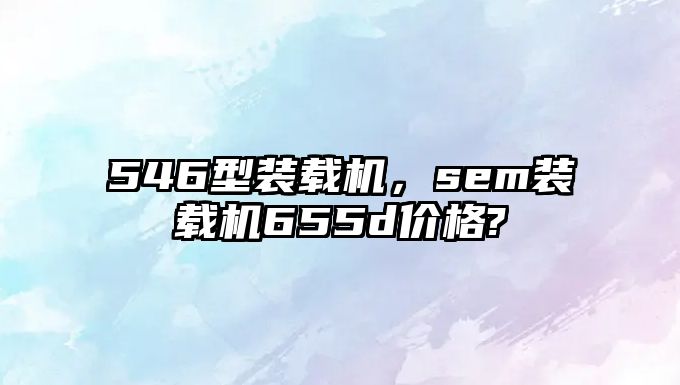 546型裝載機，sem裝載機655d價格?