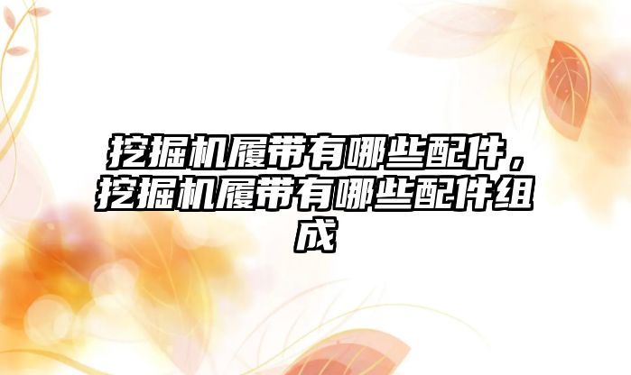 挖掘機履帶有哪些配件，挖掘機履帶有哪些配件組成