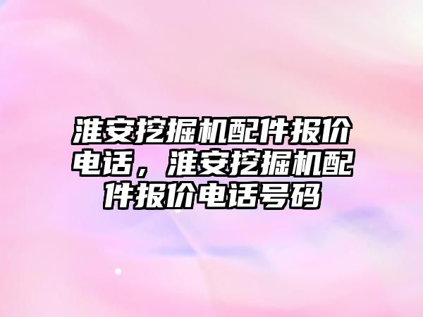 淮安挖掘機(jī)配件報(bào)價(jià)電話，淮安挖掘機(jī)配件報(bào)價(jià)電話號(hào)碼