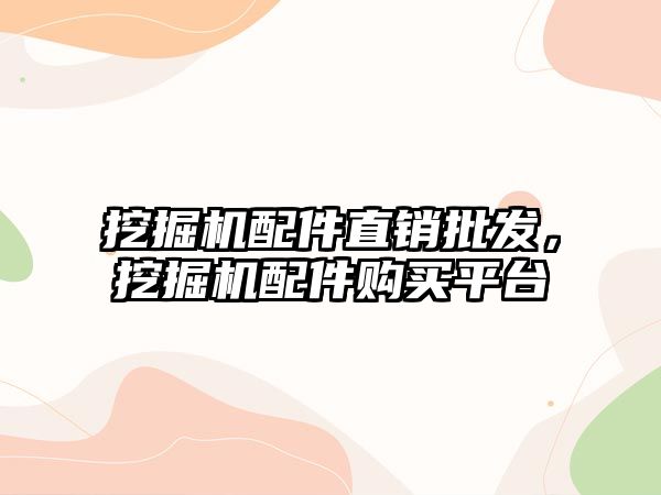 挖掘機(jī)配件直銷批發(fā)，挖掘機(jī)配件購(gòu)買平臺(tái)
