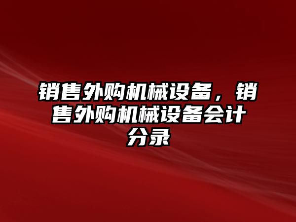 銷售外購機械設(shè)備，銷售外購機械設(shè)備會計分錄