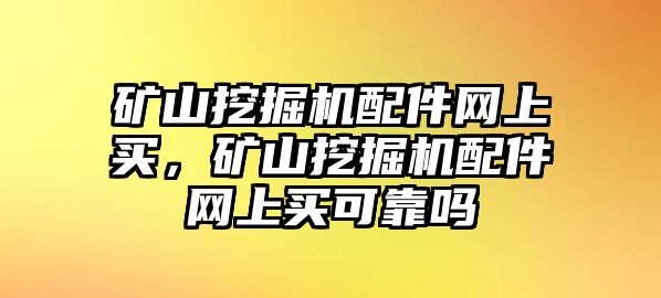 礦山挖掘機(jī)配件網(wǎng)上買，礦山挖掘機(jī)配件網(wǎng)上買可靠嗎