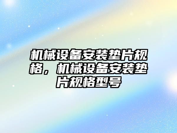 機(jī)械設(shè)備安裝墊片規(guī)格，機(jī)械設(shè)備安裝墊片規(guī)格型號