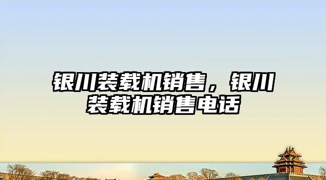 銀川裝載機銷售，銀川裝載機銷售電話