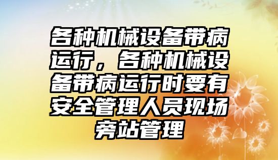 各種機(jī)械設(shè)備帶病運(yùn)行，各種機(jī)械設(shè)備帶病運(yùn)行時(shí)要有安全管理人員現(xiàn)場旁站管理