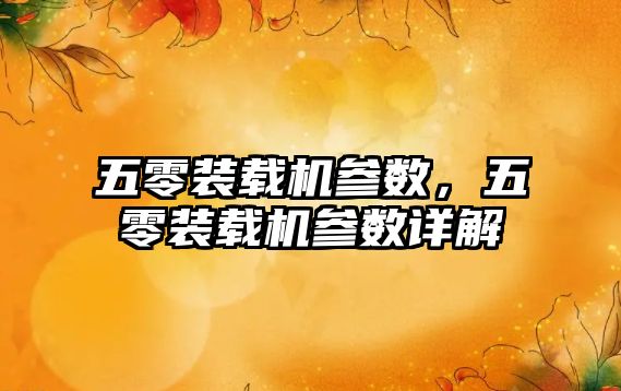 五零裝載機(jī)參數(shù)，五零裝載機(jī)參數(shù)詳解