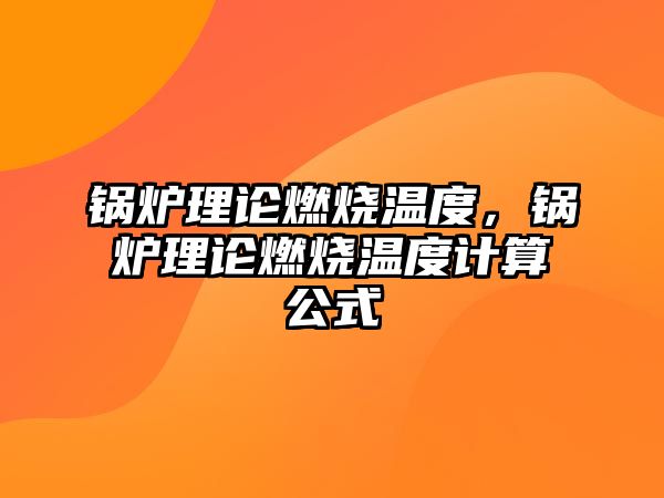 鍋爐理論燃燒溫度，鍋爐理論燃燒溫度計(jì)算公式
