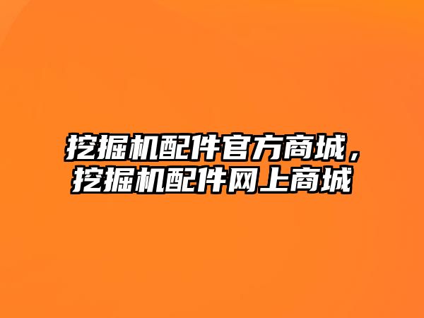 挖掘機(jī)配件官方商城，挖掘機(jī)配件網(wǎng)上商城