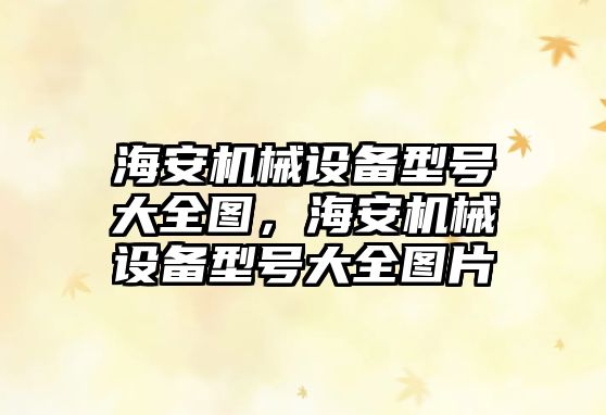 海安機械設備型號大全圖，海安機械設備型號大全圖片