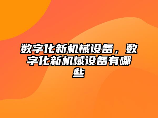 數(shù)字化新機械設(shè)備，數(shù)字化新機械設(shè)備有哪些