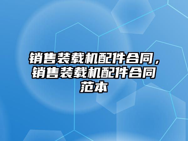 銷售裝載機(jī)配件合同，銷售裝載機(jī)配件合同范本