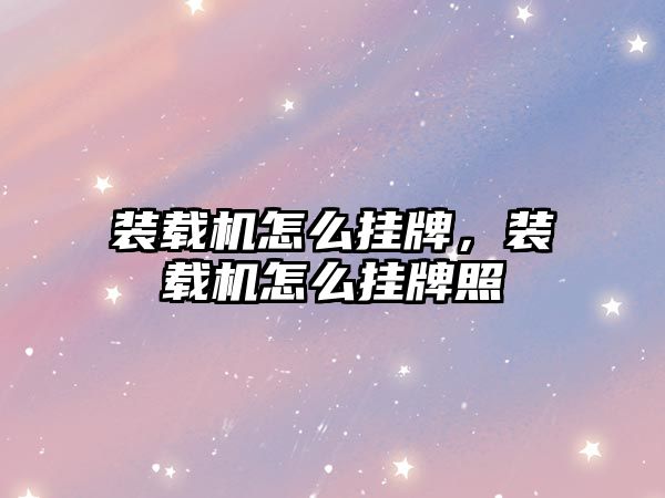 裝載機(jī)怎么掛牌，裝載機(jī)怎么掛牌照