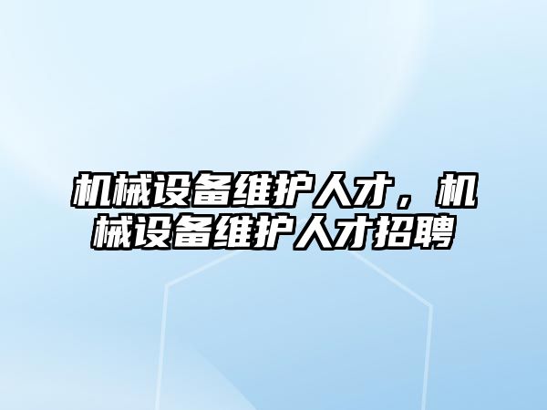 機械設備維護人才，機械設備維護人才招聘