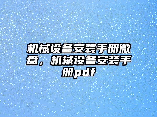 機(jī)械設(shè)備安裝手冊(cè)微盤，機(jī)械設(shè)備安裝手冊(cè)pdf