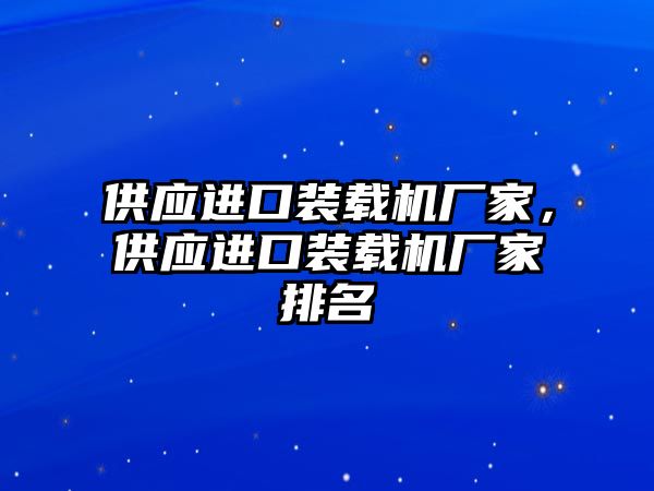供應(yīng)進(jìn)口裝載機(jī)廠家，供應(yīng)進(jìn)口裝載機(jī)廠家排名