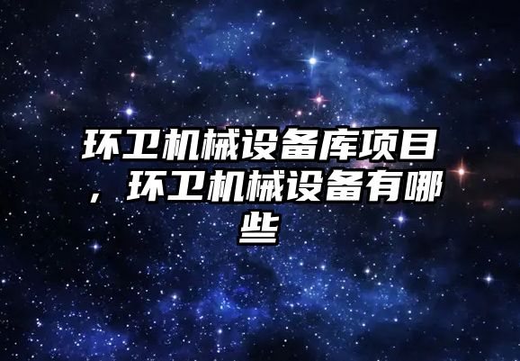 環(huán)衛(wèi)機械設備庫項目，環(huán)衛(wèi)機械設備有哪些