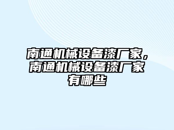 南通機(jī)械設(shè)備漆廠家，南通機(jī)械設(shè)備漆廠家有哪些