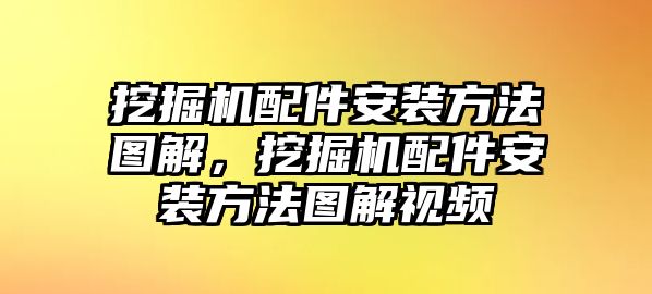 挖掘機(jī)配件安裝方法圖解，挖掘機(jī)配件安裝方法圖解視頻