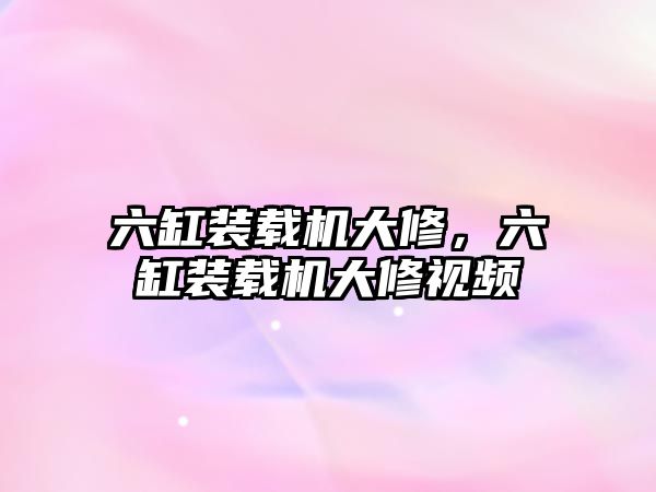 六缸裝載機(jī)大修，六缸裝載機(jī)大修視頻