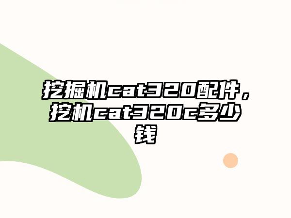 挖掘機(jī)cat320配件，挖機(jī)cat320c多少錢
