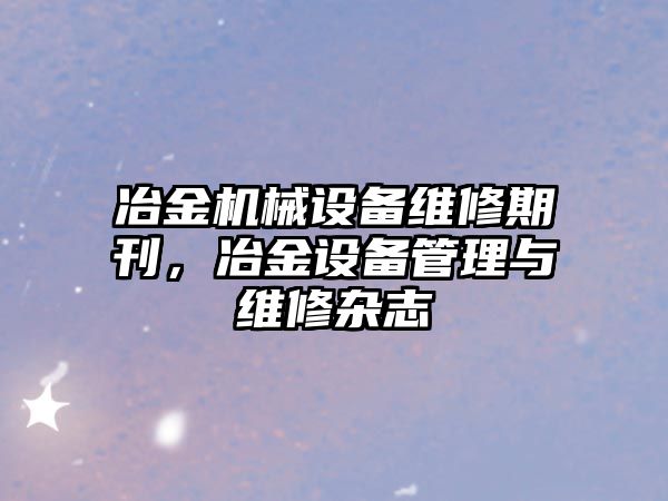 冶金機械設備維修期刊，冶金設備管理與維修雜志