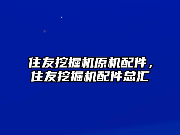 住友挖掘機原機配件，住友挖掘機配件總匯