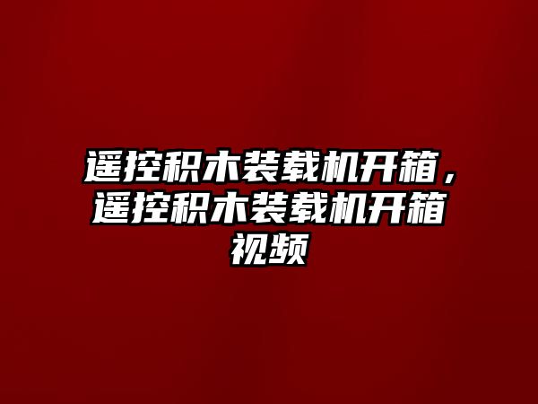 遙控積木裝載機(jī)開箱，遙控積木裝載機(jī)開箱視頻