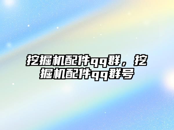 挖掘機配件qq群，挖掘機配件qq群號