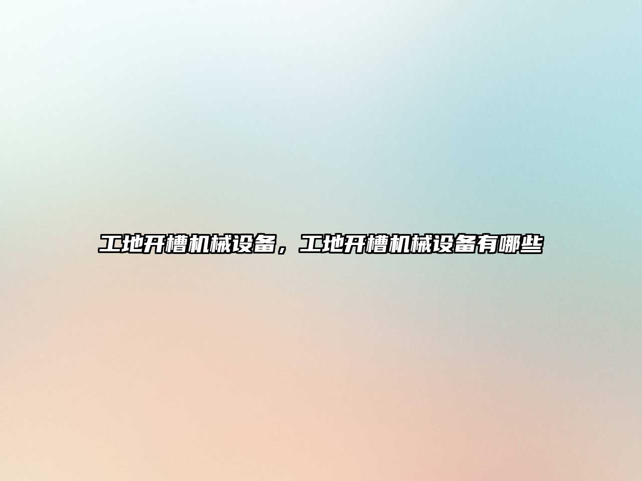 工地開(kāi)槽機(jī)械設(shè)備，工地開(kāi)槽機(jī)械設(shè)備有哪些