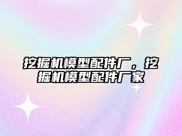 挖掘機(jī)模型配件廠，挖掘機(jī)模型配件廠家