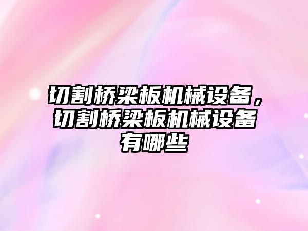 切割橋梁板機(jī)械設(shè)備，切割橋梁板機(jī)械設(shè)備有哪些