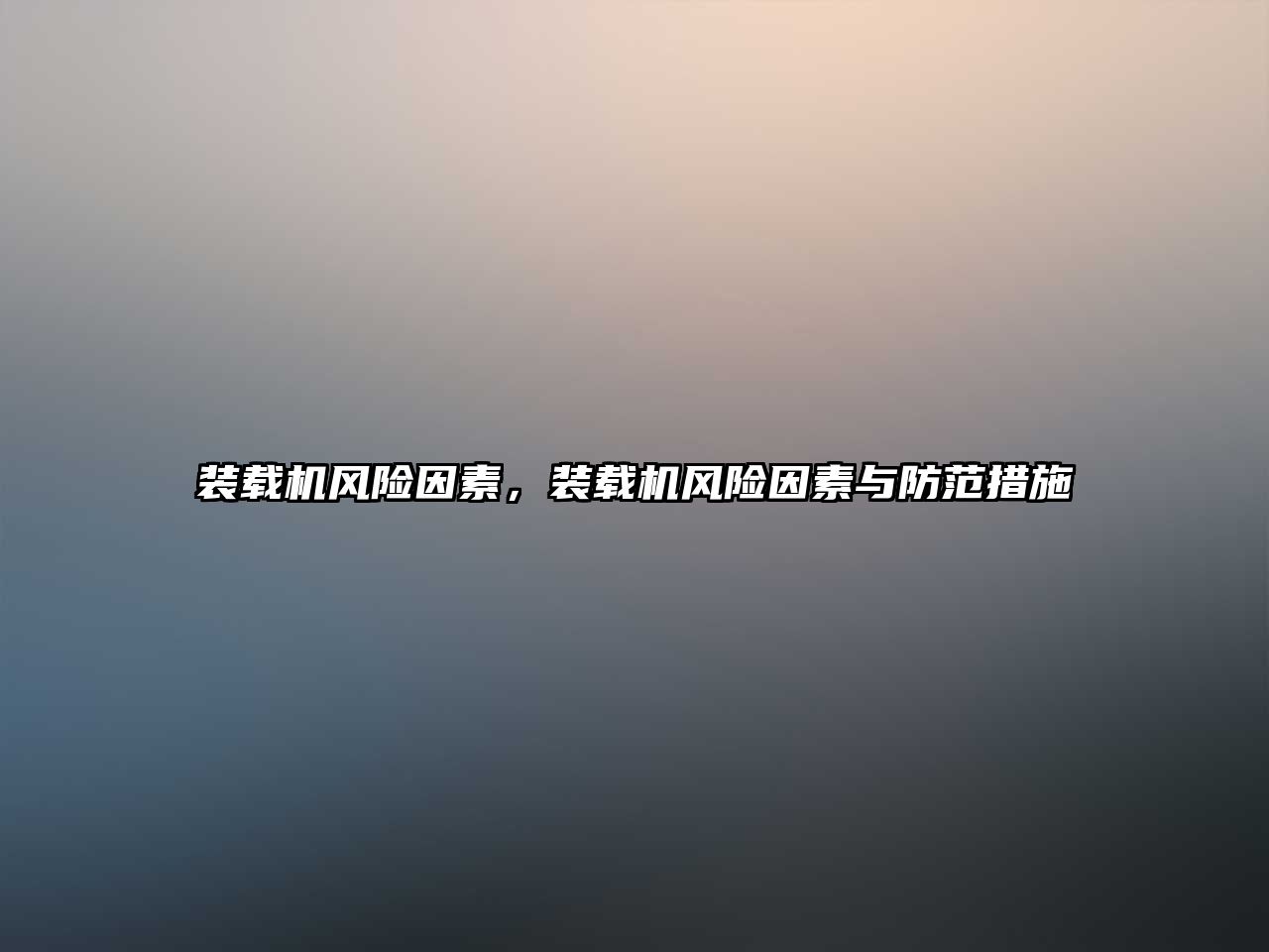 裝載機(jī)風(fēng)險因素，裝載機(jī)風(fēng)險因素與防范措施