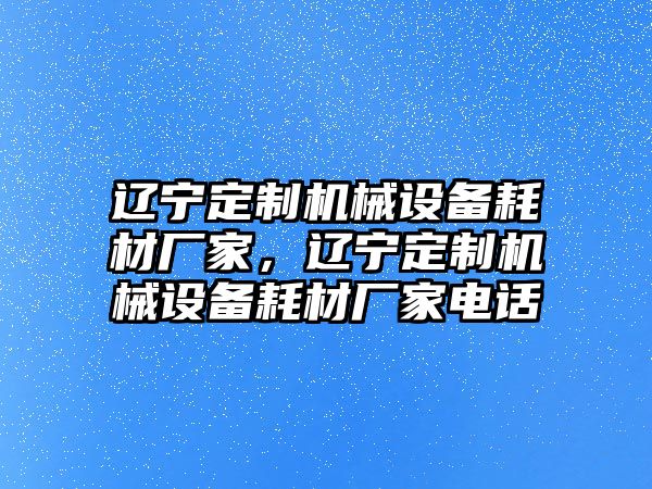 遼寧定制機(jī)械設(shè)備耗材廠家，遼寧定制機(jī)械設(shè)備耗材廠家電話
