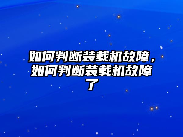 如何判斷裝載機(jī)故障，如何判斷裝載機(jī)故障了