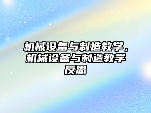 機械設(shè)備與制造教學，機械設(shè)備與制造教學反思