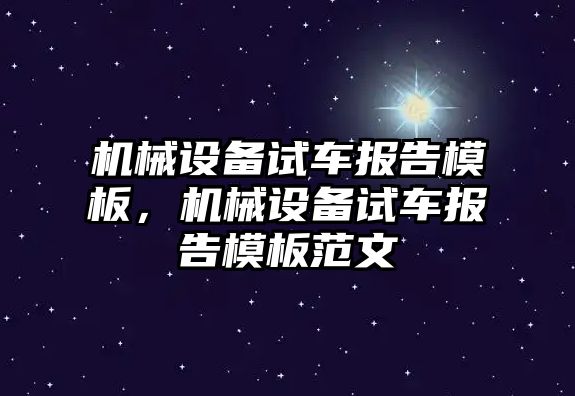 機(jī)械設(shè)備試車報(bào)告模板，機(jī)械設(shè)備試車報(bào)告模板范文