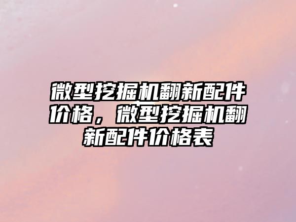 微型挖掘機(jī)翻新配件價(jià)格，微型挖掘機(jī)翻新配件價(jià)格表