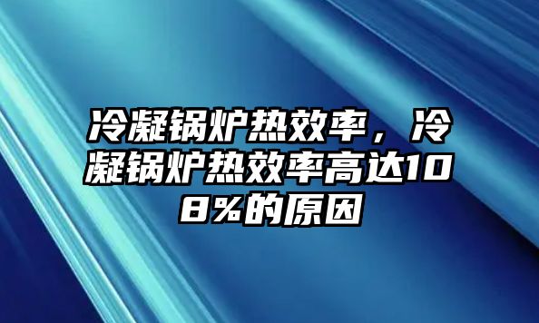 冷凝鍋爐熱效率，冷凝鍋爐熱效率高達(dá)108%的原因