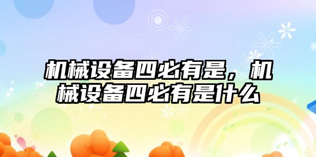機(jī)械設(shè)備四必有是，機(jī)械設(shè)備四必有是什么