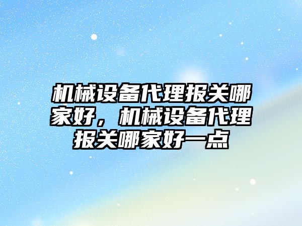 機(jī)械設(shè)備代理報(bào)關(guān)哪家好，機(jī)械設(shè)備代理報(bào)關(guān)哪家好一點(diǎn)
